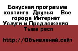 Бонусная программа хостинга «Друзья» - Все города Интернет » Услуги и Предложения   . Тыва респ.